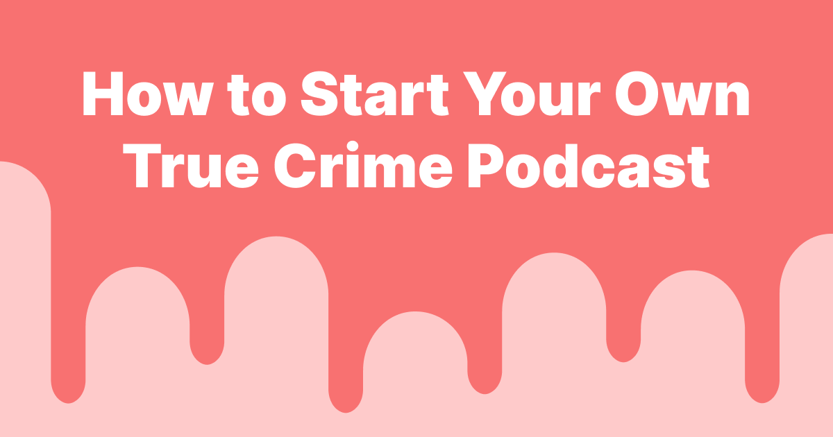 How to Start Your Own True Crime Podcast