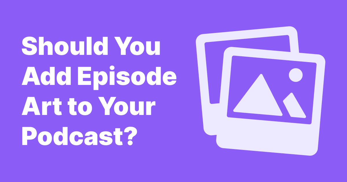 Should You Add Episode Art to Your Podcast?